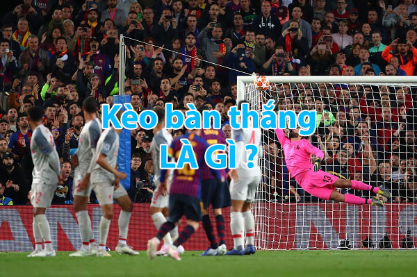 kèo bàn thắng là gì